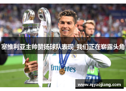 塞维利亚主帅赞扬球队表现_我们正在崭露头角