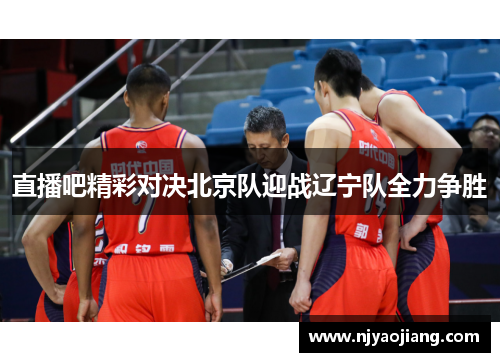 直播吧精彩对决北京队迎战辽宁队全力争胜